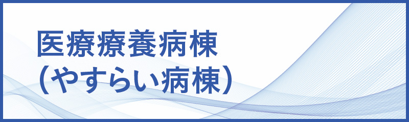 医療療養病棟（やすらい病棟）